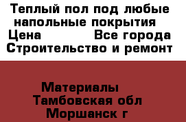 Теплый пол под любые напольные покрытия › Цена ­ 1 000 - Все города Строительство и ремонт » Материалы   . Тамбовская обл.,Моршанск г.